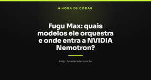Fugu Max: quais modelos ele orquestra e onde entra a NVIDIA Nemotron?