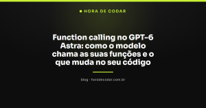 Function calling no GPT-6 Astra: como o modelo chama as suas funções e o que muda no seu código