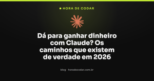 Dá para ganhar dinheiro com Claude? Os caminhos que existem de verdade em 2026