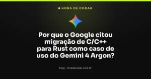 Por que o Google citou migração de C/C++ para Rust como caso de uso do Gemini 4 Argon?