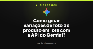 Como gerar variações de foto de produto em lote com a API do Gemini?