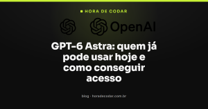 GPT-6 Astra: quem já pode usar hoje e como conseguir acesso