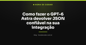 Como fazer o GPT-6 Astra devolver JSON confiável na sua integração