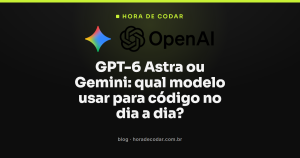 GPT-6 Astra ou Gemini: qual modelo usar para código no dia a dia?