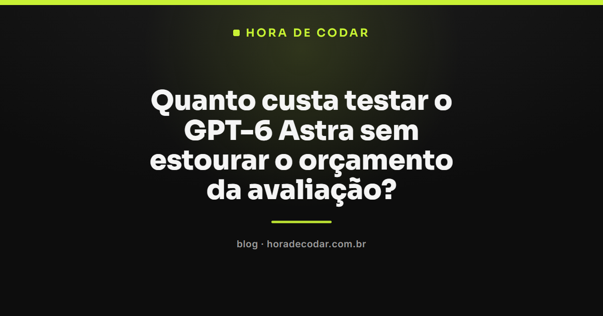 tabela comparando o preço do GPT-6 Astra por milhão de tokens em uma avaliação de custo