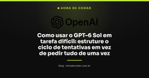Como usar o GPT-6 Sol em tarefa difícil: estruture o ciclo de tentativas em vez de pedir tudo de uma vez