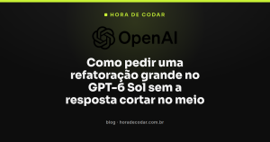 Como pedir uma refatoração grande no GPT-6 Sol sem a resposta cortar no meio