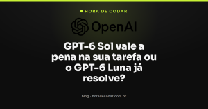 GPT-6 Sol vale a pena na sua tarefa ou o GPT-6 Luna já resolve?