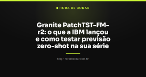 Granite PatchTST-FM-r2: o que a IBM lançou e como testar previsão zero-shot na sua série