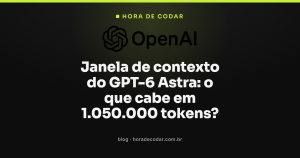 Janela de contexto do GPT-6 Astra: o que cabe em 1.050.000 tokens?