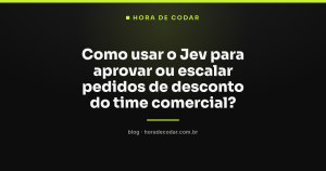 Como usar o Jev para aprovar ou escalar pedidos de desconto do time comercial?