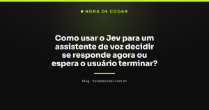 Como usar o Jev para um assistente de voz decidir se responde agora ou espera o usuário terminar?