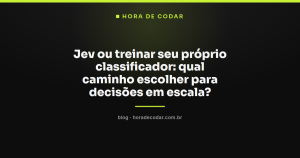 Jev ou treinar seu próprio classificador: qual caminho escolher para decisões em escala?