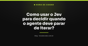 Como usar o Jev para decidir quando o agente deve parar de iterar?
