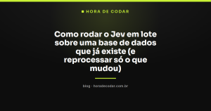 Como rodar o Jev em lote sobre uma base de dados que já existe (e reprocessar só o que mudou)