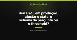 Jev errou em produção: ajustar o state, o schema da pergunta ou o threshold?