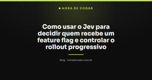Como usar o Jev para decidir quem recebe um feature flag e controlar o rollout progressivo