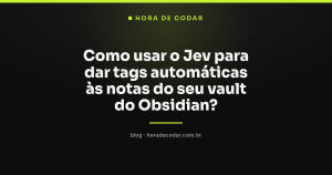 Como usar o Jev para dar tags automáticas às notas do seu vault do Obsidian?