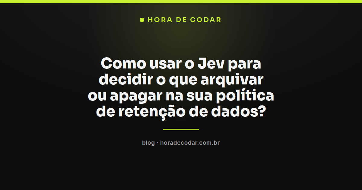 fluxo do Jev decidindo entre manter, arquivar ou apagar dados numa política de retenção