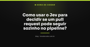 Como usar o Jev para decidir se um pull request pode seguir sozinho no pipeline?