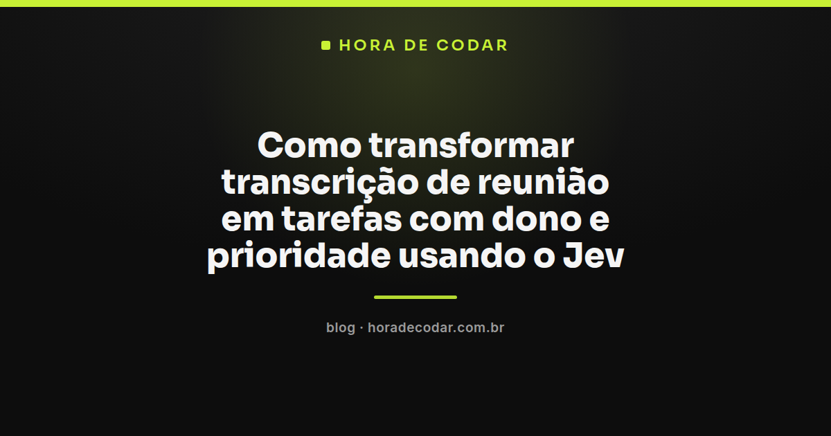 fluxo do Jev transformando transcrição de reunião em tarefas com dono e prioridade