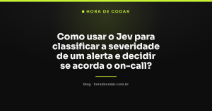 Como usar o Jev para classificar a severidade de um alerta e decidir se acorda o on-call?