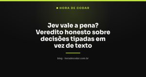 Jev vale a pena? Veredito honesto sobre decisões tipadas em vez de texto