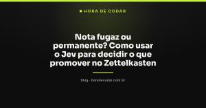 Nota fugaz ou permanente? Como usar o Jev para decidir o que promover no Zettelkasten