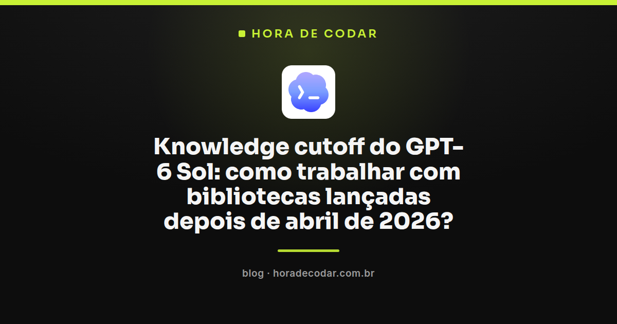 diagrama mostrando o knowledge cutoff GPT-6 Sol de abril de 2026 e bibliotecas lançadas depois dessa data