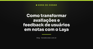 Como transformar avaliações e feedback de usuários em notas com o Laya