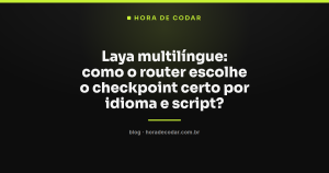 Laya multilíngue: como o router escolhe o checkpoint certo por idioma e script?