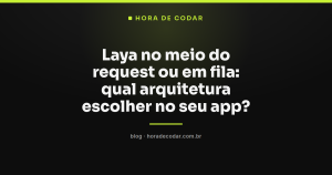 Laya no meio do request ou em fila: qual arquitetura escolher no seu app?