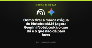 Como tirar a marca d’água do NotebookLM (agora Gemini Notebook): o que dá e o que não dá para fazer