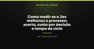 Como medir se o Jev melhorou o processo: acerto, custo por decisão e tempo de ciclo