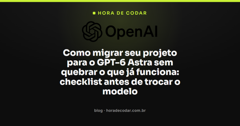 Como migrar seu projeto para o GPT-6 Astra sem quebrar o que já funciona: checklist antes de trocar o modelo