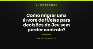 Como migrar uma árvore de if/else para decisões do Jev sem perder controle?