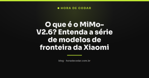 O que é o MiMo-V2.6? Entenda a série de modelos de fronteira da Xiaomi