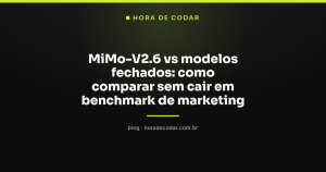 MiMo-V2.6 vs modelos fechados: como comparar sem cair em benchmark de marketing