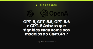 GPT-5, GPT-5.5, GPT-5.6 e GPT-6 Astra: o que significa cada nome dos modelos do ChatGPT?