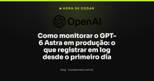 Como monitorar o GPT-6 Astra em produção: o que registrar em log desde o primeiro dia