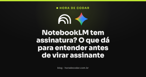 NotebookLM tem assinatura? O que dá para entender antes de virar assinante
