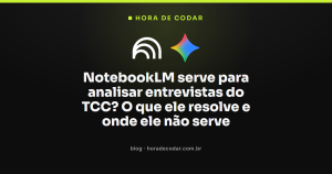 NotebookLM serve para analisar entrevistas do TCC? O que ele resolve e onde ele não serve