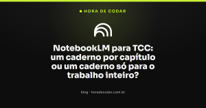 NotebookLM para TCC: um caderno por capítulo ou um caderno só para o trabalho inteiro?