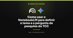 Como usar o NotebookLM para definir o tema e a pergunta de pesquisa do TCC