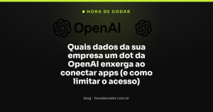 Quais dados da sua empresa um dot da OpenAI enxerga ao conectar apps (e como limitar o acesso)