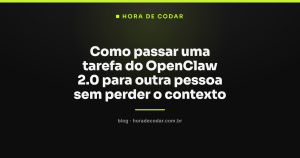 Como passar uma tarefa do OpenClaw 2.0 para outra pessoa sem perder o contexto