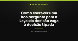 Como escrever uma boa pergunta para o Laya: da decisão vaga à decisão tipada