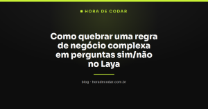 Como quebrar uma regra de negócio complexa em perguntas sim/não no Laya
