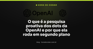 O que é a pesquisa proativa dos dots da OpenAI e por que ela roda em segundo plano