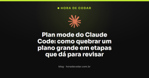 Plan mode do Claude Code: como quebrar um plano grande em etapas que dá para revisar